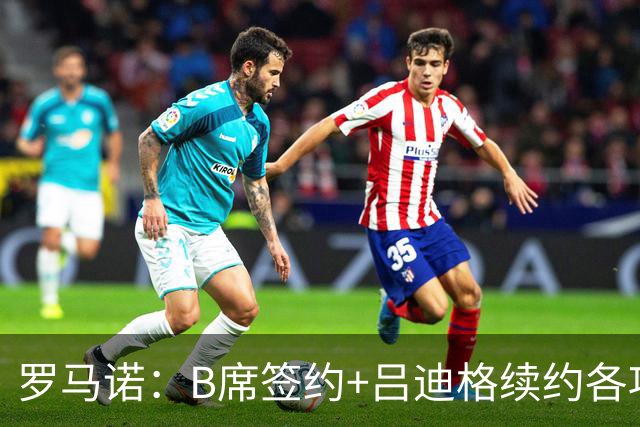 罗马诺：B席签约+吕迪格续约各项手续已达成，本周二将放出官宣